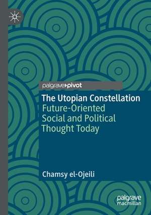 The Utopian Constellation: Future-Oriented Social and Political Thought Today de Chamsy el-Ojeili