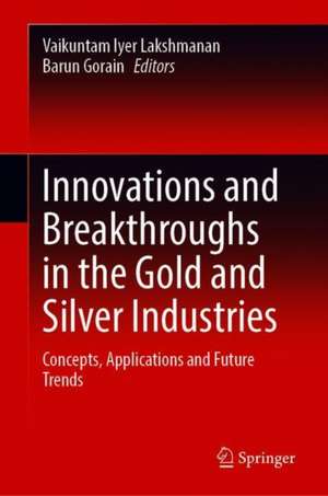 Innovations and Breakthroughs in the Gold and Silver Industries: Concepts, Applications and Future Trends de Vaikuntam Iyer Lakshmanan