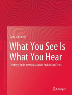 What You See Is What You Hear: Creativity and Communication in Audiovisual Texts de Dario Martinelli