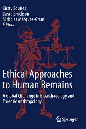 Ethical Approaches to Human Remains: A Global Challenge in Bioarchaeology and Forensic Anthropology de Kirsty Squires