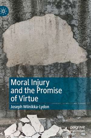 Moral Injury and the Promise of Virtue de Joseph Wiinikka-Lydon