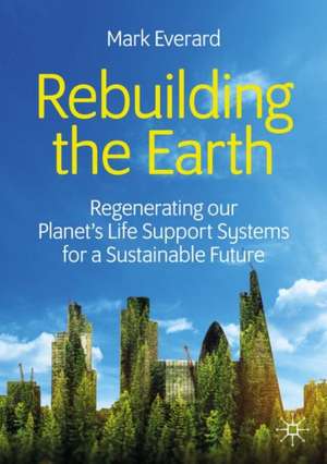 Rebuilding the Earth: Regenerating our planet’s life support systems for a sustainable future de Mark Everard