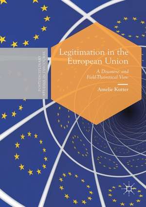 Legitimation in the European Union: A Discourse- and Field-Theoretical View de Amelie Kutter