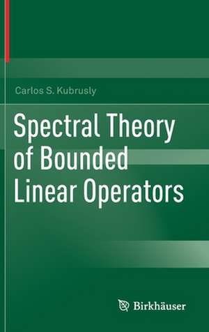 Spectral Theory of Bounded Linear Operators de Carlos S. Kubrusly