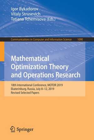 Mathematical Optimization Theory and Operations Research: 18th International Conference, MOTOR 2019, Ekaterinburg, Russia, July 8 - 12, 2019, Revised Selected Papers de Igor Bykadorov