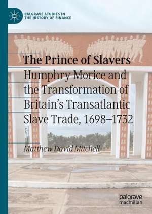 The Prince of Slavers: Humphry Morice and the Transformation of Britain's Transatlantic Slave Trade, 1698–1732 de Matthew David Mitchell