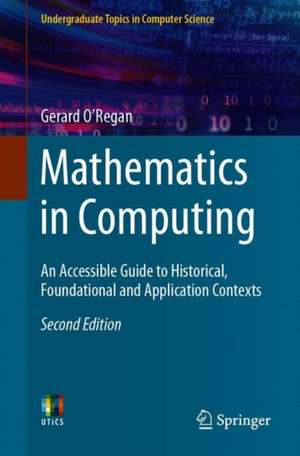 Mathematics in Computing: An Accessible Guide to Historical, Foundational and Application Contexts de Gerard O’Regan