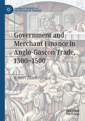 Government and Merchant Finance in Anglo-Gascon Trade, 1300–1500 de Robert Blackmore