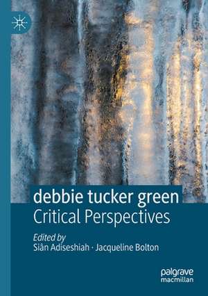 debbie tucker green: Critical Perspectives de Siân Adiseshiah