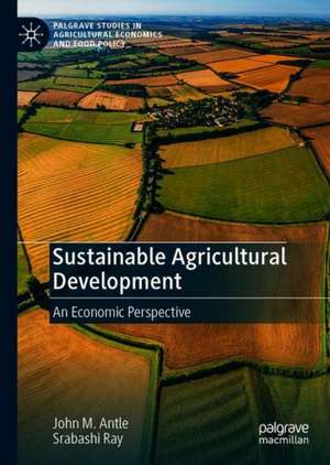 Sustainable Agricultural Development: An Economic Perspective de John M. Antle