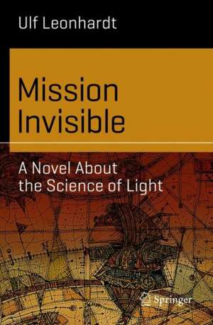 Mission Invisible: A Novel About the Science of Light de Ulf Leonhardt