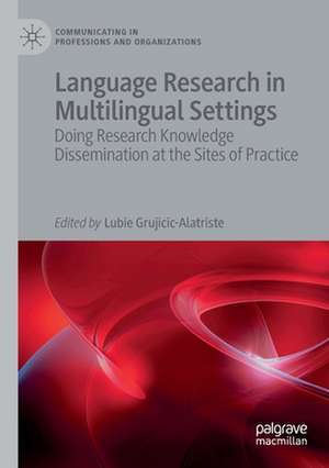 Language Research in Multilingual Settings: Doing Research Knowledge Dissemination at the Sites of Practice de Lubie Grujicic-Alatriste