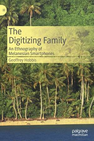 The Digitizing Family: An Ethnography of Melanesian Smartphones de Geoffrey Hobbis