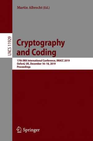 Cryptography and Coding: 17th IMA International Conference, IMACC 2019, Oxford, UK, December 16–18, 2019, Proceedings de Martin Albrecht