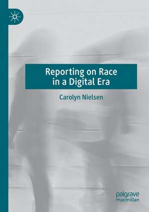 Reporting on Race in a Digital Era de Carolyn Nielsen