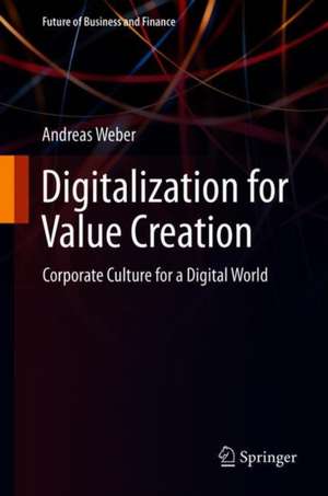 Digitalization for Value Creation: Corporate Culture for a Digital World de Andreas Weber