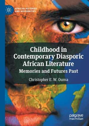 Childhood in Contemporary Diasporic African Literature: Memories and Futures Past de Christopher E. W. Ouma