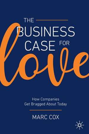 The Business Case for Love: How Companies Get Bragged About Today de Marc Cox