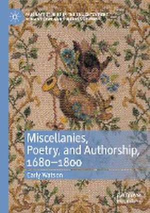 Miscellanies, Poetry, and Authorship, 1680–1800 de Carly Watson