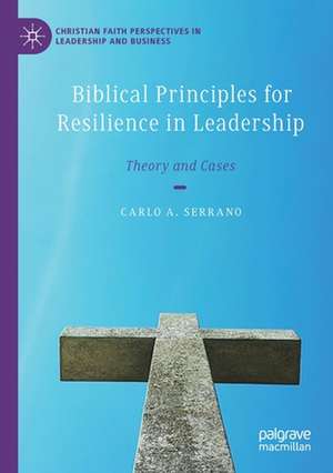 Biblical Principles for Resilience in Leadership: Theory and Cases de Carlo A. Serrano