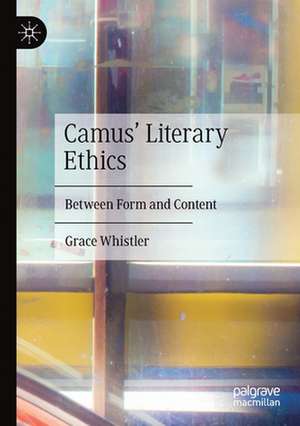 Camus' Literary Ethics: Between Form and Content de Grace Whistler