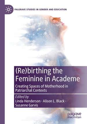 (Re)birthing the Feminine in Academe: Creating Spaces of Motherhood in Patriarchal Contexts de Linda Henderson