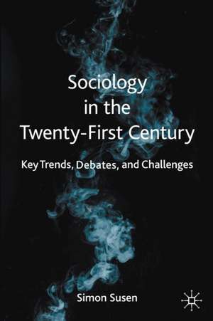 Sociology in the Twenty-First Century: Key Trends, Debates, and Challenges de Simon Susen