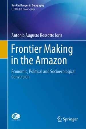 Frontier Making in the Amazon: Economic, Political and Socioecological Conversion de Antonio Augusto Rossotto Ioris