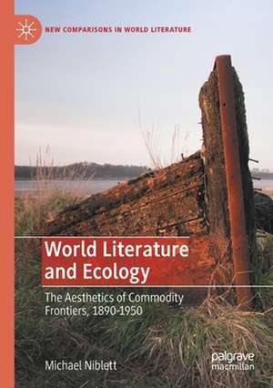 World Literature and Ecology: The Aesthetics of Commodity Frontiers, 1890-1950 de Michael Niblett