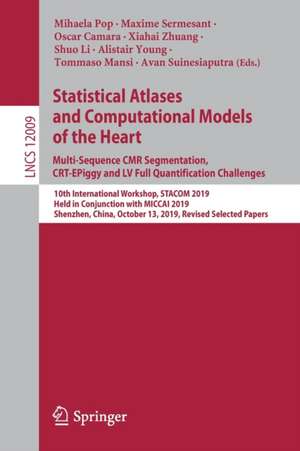 Statistical Atlases and Computational Models of the Heart. Multi-Sequence CMR Segmentation, CRT-EPiggy and LV Full Quantification Challenges: 10th International Workshop, STACOM 2019, Held in Conjunction with MICCAI 2019, Shenzhen, China, October 13, 2019, Revised Selected Papers de Mihaela Pop