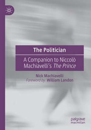 The Politician: A Companion to Niccolò Machiavelli’s The Prince de Nick Machiavelli