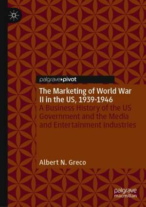 The Marketing of World War II in the US, 1939-1946: A Business History of the US Government and the Media and Entertainment Industries de Albert N. Greco