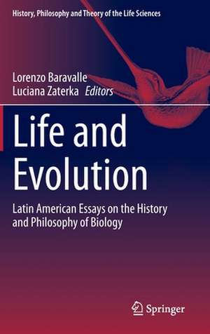 Life and Evolution: Latin American Essays on the History and Philosophy of Biology de Lorenzo Baravalle