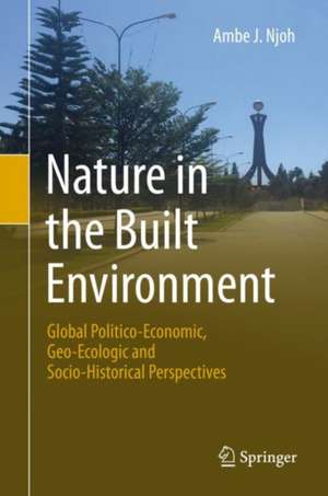 Nature in the Built Environment: Global Politico-Economic, Geo-Ecologic and Socio-Historical Perspectives de Ambe J. Njoh