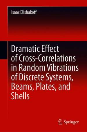 Dramatic Effect of Cross-Correlations in Random Vibrations of Discrete Systems, Beams, Plates, and Shells de Isaac Elishakoff