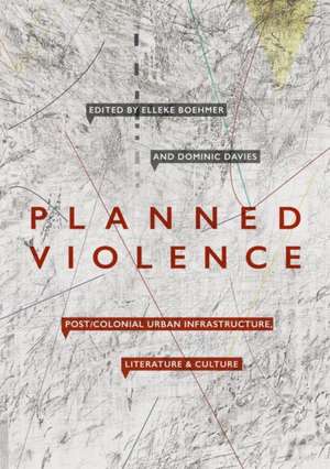 Planned Violence: Post/Colonial Urban Infrastructure, Literature and Culture de Elleke Boehmer