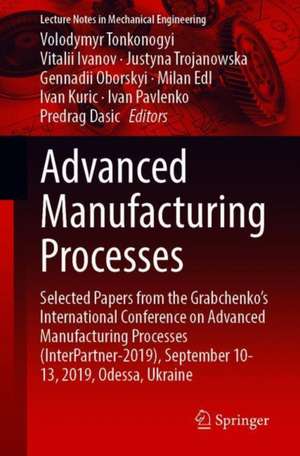 Advanced Manufacturing Processes: Selected Papers from the Grabchenko’s International Conference on Advanced Manufacturing Processes (InterPartner-2019), September 10-13, 2019, Odessa, Ukraine de Volodymyr Tonkonogyi