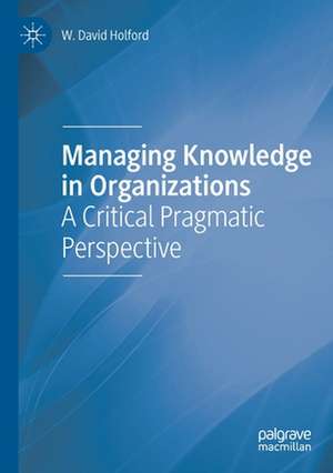 Managing Knowledge in Organizations: A Critical Pragmatic Perspective de W. David Holford