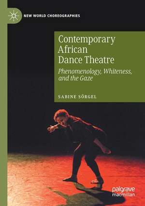 Contemporary African Dance Theatre: Phenomenology, Whiteness, and the Gaze de Sabine Sörgel