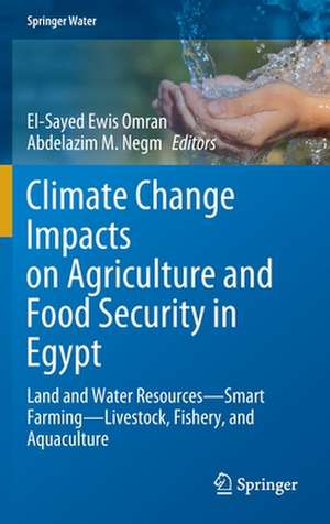 Climate Change Impacts on Agriculture and Food Security in Egypt: Land and Water Resources—Smart Farming—Livestock, Fishery, and Aquaculture de El-Sayed Ewis Omran