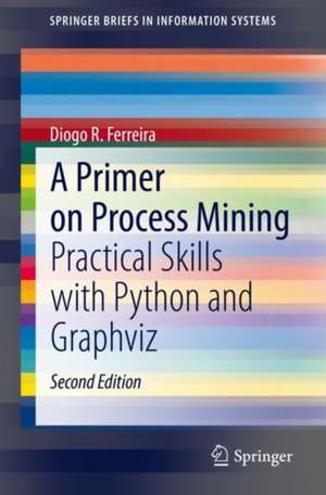 A Primer on Process Mining: Practical Skills with Python and Graphviz de Diogo R. Ferreira