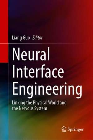 Neural Interface Engineering: Linking the Physical World and the Nervous System de Liang Guo