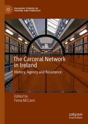 The Carceral Network in Ireland: History, Agency and Resistance de Fiona McCann