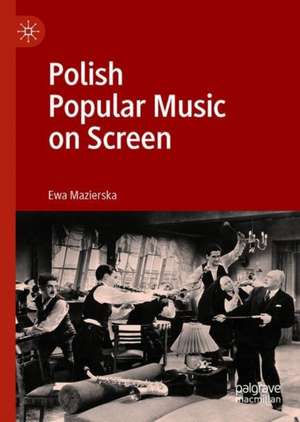 Polish Popular Music on Screen de Ewa Mazierska