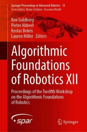 Algorithmic Foundations of Robotics XII: Proceedings of the Twelfth Workshop on the Algorithmic Foundations of Robotics de Ken Goldberg