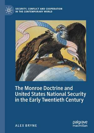 The Monroe Doctrine and United States National Security in the Early Twentieth Century de Alex Bryne