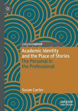 Academic Identity and the Place of Stories: The Personal in the Professional de Susan Carter