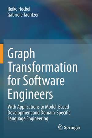 Graph Transformation for Software Engineers: With Applications to Model-Based Development and Domain-Specific Language Engineering de Reiko Heckel