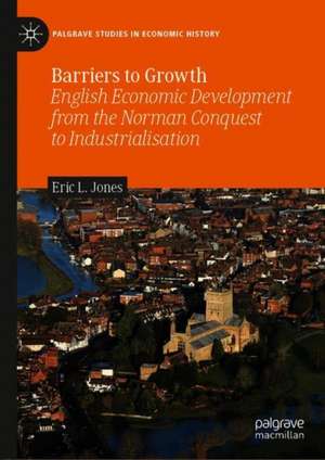 Barriers to Growth: English Economic Development from the Norman Conquest to Industrialisation de Eric L. Jones