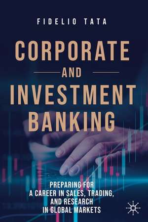 Corporate and Investment Banking: Preparing for a Career in Sales, Trading, and Research in Global Markets de Fidelio Tata